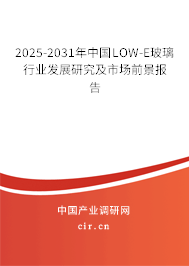 2025-2031年中國LOW-E玻璃行業(yè)發(fā)展研究及市場前景報(bào)告