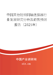 中國其他射頻同軸連接器行業(yè)發(fā)展研究分析及趨勢預(yù)測報告(2025年) 中國其他射頻同軸連接器行業(yè)發(fā)展研究分析及趨勢預(yù)測報告(2025年)