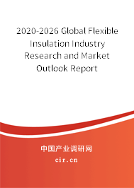 2020-2026 Global Flexible Insulation Industry Research and Market Outlook Report 2020-2026 Global Flexible Insulation Industry Research and Market Outlook Report