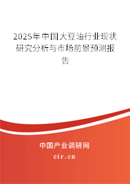 2025年中國大豆油行業(yè)現(xiàn)狀研究分析與市場前景預(yù)測報告 2025年中國大豆油行業(yè)現(xiàn)狀研究分析與市場前景預(yù)測報告