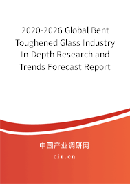 2020-2026 Global Bent Toughened Glass Industry In-Depth Research and Trends Forecast Report 2020-2026 Global Bent Toughened Glass Industry In-Depth Research and Trends Forecast Report