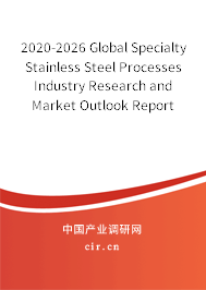 2020-2026 Global Specialty Stainless Steel Processes Industry Research and Market Outlook Report 2020-2026 Global Specialty Stainless Steel Processes Industry Research and Market Outlook Report