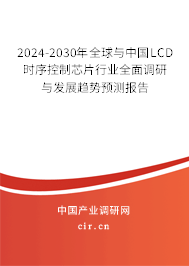 2024-2030年全球與中國LCD時(shí)序控制芯片行業(yè)全面調(diào)研與發(fā)展趨勢預(yù)測報(bào)告