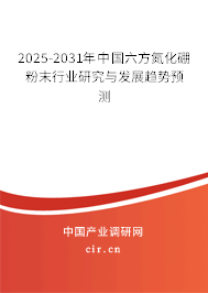 2025-2031年中國六方氮化硼粉末行業(yè)研究與發(fā)展趨勢預(yù)測 2025-2031年中國六方氮化硼粉末行業(yè)研究與發(fā)展趨勢預(yù)測