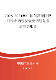 2025-2031年中國耐高溫阻燃纖維市場現(xiàn)狀全面調(diào)研與發(fā)展趨勢報告
