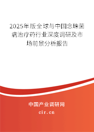 2025年版全球與中國(guó)念珠菌病治療藥行業(yè)深度調(diào)研及市場(chǎng)前景分析報(bào)告 2025年版全球與中國(guó)念珠菌病治療藥行業(yè)深度調(diào)研及市場(chǎng)前景分析報(bào)告