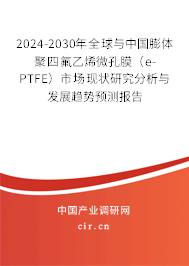 2024-2030年全球與中國膨體聚四氟乙烯微孔膜（e-PTFE）市場現(xiàn)狀研究分析與發(fā)展趨勢預(yù)測報告