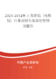 2025-2031年上海原鋁(電解鋁)行業(yè)調(diào)研與發(fā)展前景預(yù)測報告 2025-2031年上海原鋁(電解鋁)行業(yè)調(diào)研與發(fā)展前景預(yù)測報告