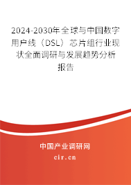 2024-2030年全球與中國數(shù)字用戶線(DSL)芯片組行業(yè)現(xiàn)狀全面調(diào)研與發(fā)展趨勢分析報告 2024-2030年全球與中國數(shù)字用戶線(DSL)芯片組行業(yè)現(xiàn)狀全面調(diào)研與發(fā)展趨勢分析報告