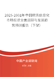 2025-2031年中國稅務(wù)信息化市場現(xiàn)狀全面調(diào)研與發(fā)展趨勢預(yù)測報告(下架) 2025-2031年中國稅務(wù)信息化市場現(xiàn)狀全面調(diào)研與發(fā)展趨勢預(yù)測報告(下架)