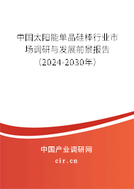 中國太陽能單晶硅棒行業(yè)市場調(diào)研與發(fā)展前景報(bào)告（2024-2030年）