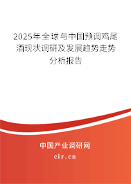 2025年全球與中國預(yù)調(diào)雞尾酒現(xiàn)狀調(diào)研及發(fā)展趨勢走勢分析報告 2025年全球與中國預(yù)調(diào)雞尾酒現(xiàn)狀調(diào)研及發(fā)展趨勢走勢分析報告