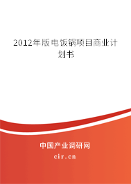 2012年版電飯鍋項目商業(yè)計劃書 2012年版電飯鍋項目商業(yè)計劃書