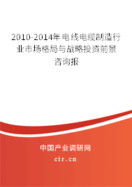 2010-2014年電線電纜制造行業(yè)市場格局與戰(zhàn)略投資前景咨詢報 2010-2014年電線電纜制造行業(yè)市場格局與戰(zhàn)略投資前景咨詢報