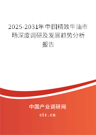 2025-2031年中國精致牛油市場深度調(diào)研及發(fā)展趨勢分析報告 2025-2031年中國精致牛油市場深度調(diào)研及發(fā)展趨勢分析報告