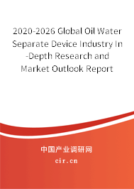 2020-2026 Global Oil Water Separate Device Industry In-Depth Research and Market Outlook Report 2020-2026 Global Oil Water Separate Device Industry In-Depth Research and Market Outlook Report