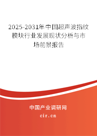 2025-2031年中國超聲波指紋模塊行業(yè)發(fā)展現(xiàn)狀分析與市場前景報(bào)告 2025-2031年中國超聲波指紋模塊行業(yè)發(fā)展現(xiàn)狀分析與市場前景報(bào)告
