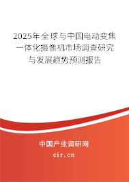 2025年全球與中國電動(dòng)變焦一體化攝像機(jī)市場調(diào)查研究與發(fā)展趨勢預(yù)測報(bào)告 2025年全球與中國電動(dòng)變焦一體化攝像機(jī)市場調(diào)查研究與發(fā)展趨勢預(yù)測報(bào)告