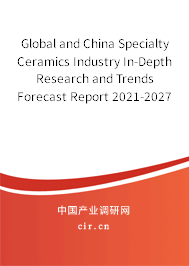 Global and China Specialty Ceramics Industry In-Depth Research and Trends Forecast Report 2021-2027