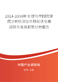 2024-2030年全球與中國(guó)宮頸癌診斷檢測(cè)儀市場(chǎng)現(xiàn)狀全面調(diào)研與發(fā)展趨勢(shì)分析報(bào)告 2024-2030年全球與中國(guó)宮頸癌診斷檢測(cè)儀市場(chǎng)現(xiàn)狀全面調(diào)研與發(fā)展趨勢(shì)分析報(bào)告