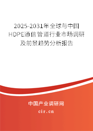 2025-2031年全球與中國(guó)HDPE通信管道行業(yè)市場(chǎng)調(diào)研及前景趨勢(shì)分析報(bào)告 2025-2031年全球與中國(guó)HDPE通信管道行業(yè)市場(chǎng)調(diào)研及前景趨勢(shì)分析報(bào)告