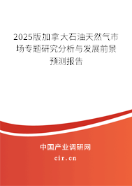 2025版加拿大石油天然氣市場專題研究分析與發(fā)展前景預測報告 2025版加拿大石油天然氣市場專題研究分析與發(fā)展前景預測報告