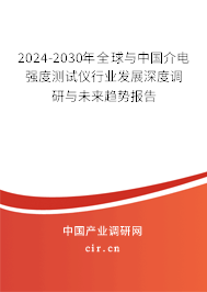 2024-2030年全球與中國介電強(qiáng)度測試儀行業(yè)發(fā)展深度調(diào)研與未來趨勢報(bào)告 2024-2030年全球與中國介電強(qiáng)度測試儀行業(yè)發(fā)展深度調(diào)研與未來趨勢報(bào)告