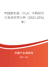 中國聚乳酸(PLA)市場研究與發(fā)展前景分析(2025-2031年) 中國聚乳酸(PLA)市場研究與發(fā)展前景分析(2025-2031年)