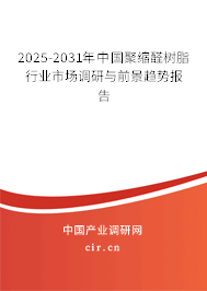 2025-2031年中國(guó)聚縮醛樹脂行業(yè)市場(chǎng)調(diào)研與前景趨勢(shì)報(bào)告 2025-2031年中國(guó)聚縮醛樹脂行業(yè)市場(chǎng)調(diào)研與前景趨勢(shì)報(bào)告