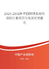 2025-2031年中國聚酰亞胺熱熔膠行業(yè)研究與發(fā)展前景報告 2025-2031年中國聚酰亞胺熱熔膠行業(yè)研究與發(fā)展前景報告