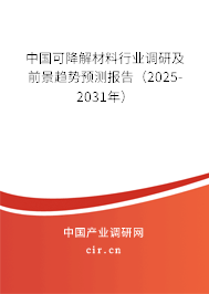 中國可降解材料行業(yè)調研及前景趨勢預測報告(2025-2031年) 中國可降解材料行業(yè)調研及前景趨勢預測報告(2025-2031年)
