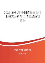 2025-2031年中國膨脹合金行業(yè)研究分析與市場前景預測報告 2025-2031年中國膨脹合金行業(yè)研究分析與市場前景預測報告