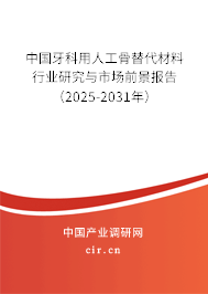 中國牙科用人工骨替代材料行業(yè)研究與市場前景報告(2025-2031年) 中國牙科用人工骨替代材料行業(yè)研究與市場前景報告(2025-2031年)