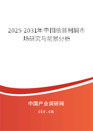 2025-2031年中國依普利酮市場研究與前景分析 2025-2031年中國依普利酮市場研究與前景分析