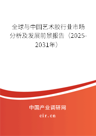 全球與中國藝術(shù)膠行業(yè)市場分析及發(fā)展前景報告(2025-2031年) 全球與中國藝術(shù)膠行業(yè)市場分析及發(fā)展前景報告(2025-2031年)