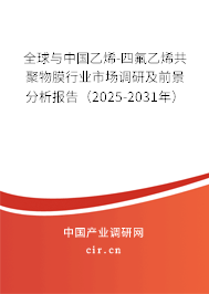 全球與中國乙烯-四氟乙烯共聚物膜行業(yè)市場(chǎng)調(diào)研及前景分析報(bào)告(2025-2031年) 全球與中國乙烯-四氟乙烯共聚物膜行業(yè)市場(chǎng)調(diào)研及前景分析報(bào)告(2025-2031年)