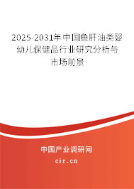 2025-2031年中國魚肝油類嬰幼兒保健品行業(yè)研究分析與市場前景