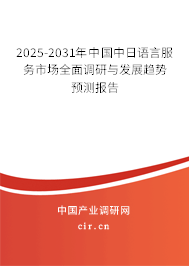 2025-2031年中國中日語言服務市場全面調(diào)研與發(fā)展趨勢預測報告 2025-2031年中國中日語言服務市場全面調(diào)研與發(fā)展趨勢預測報告