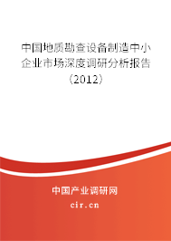中國地質(zhì)勘查設(shè)備制造中小企業(yè)市場深度調(diào)研分析報(bào)告（2012）