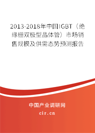 2013-2018年中國IGBT(絕緣柵雙極型晶體管)市場銷售規(guī)模及供需態(tài)勢預測報告 2013-2018年中國IGBT(絕緣柵雙極型晶體管)市場銷售規(guī)模及供需態(tài)勢預測報告