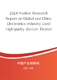2014 Market Research Report on Global and China Electronics Industry Used High-purity Barium Titanate Industry