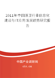 2011年中國醫(yī)衛(wèi)行業(yè)信息化建設(shè)與IT應(yīng)用發(fā)展趨勢研究報告