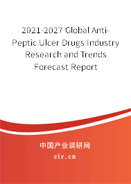 2021-2027 Global Anti-Peptic Ulcer Drugs Industry Research and Trends Forecast Report 2021-2027 Global Anti-Peptic Ulcer Drugs Industry Research and Trends Forecast Report
