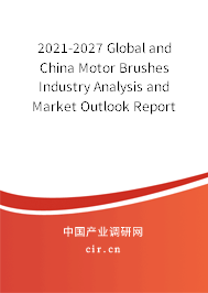 2021-2027 Global and China Motor Brushes Industry Analysis and Market Outlook Report 2021-2027 Global and China Motor Brushes Industry Analysis and Market Outlook Report
