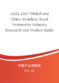 2021-2027 Global and China Stainless Steel Fermenter Industry Research and Market Outlook Report 2021-2027 Global and China Stainless Steel Fermenter Industry Research and Market Outlook Report
