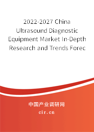 2022-2027 China Ultrasound Diagnostic Equipment Market In-Depth Research and Trends Forecast Report 2022-2027 China Ultrasound Diagnostic Equipment Market In-Depth Research and Trends Forecast Report