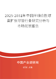 2025-2031年中國半順應(yīng)性球囊擴張導(dǎo)管行業(yè)研究分析與市場前景報告