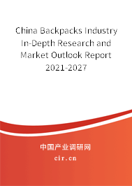 China Backpacks Industry In-Depth Research and Market Outlook Report 2021-2027 China Backpacks Industry In-Depth Research and Market Outlook Report 2021-2027