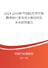 2024-2030年中國船用方位角推進器行業(yè)發(fā)展全面調(diào)研及未來趨勢報告 2024-2030年中國船用方位角推進器行業(yè)發(fā)展全面調(diào)研及未來趨勢報告