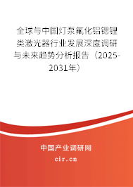 全球與中國燈泵氟化鋁鍶鋰類激光器行業(yè)發(fā)展深度調研與未來趨勢分析報告（2025-2031年）